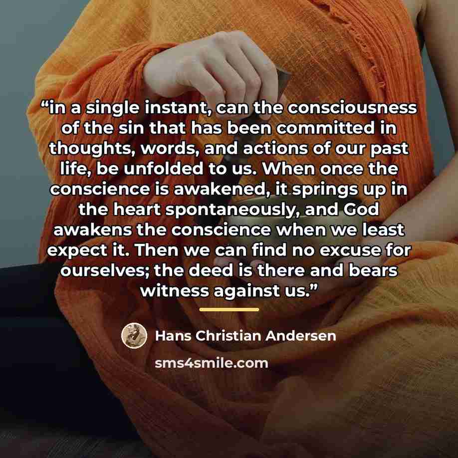 “in a single instant, can the consciousness of the sin that has been committed in thoughts, words, and actions of our past life, be unfolded to us. When once the conscience is awakened, it springs up in the heart spontaneously, and God awakens the conscience when we least expect it. Then we can…” quote by Hans Christian Andersen