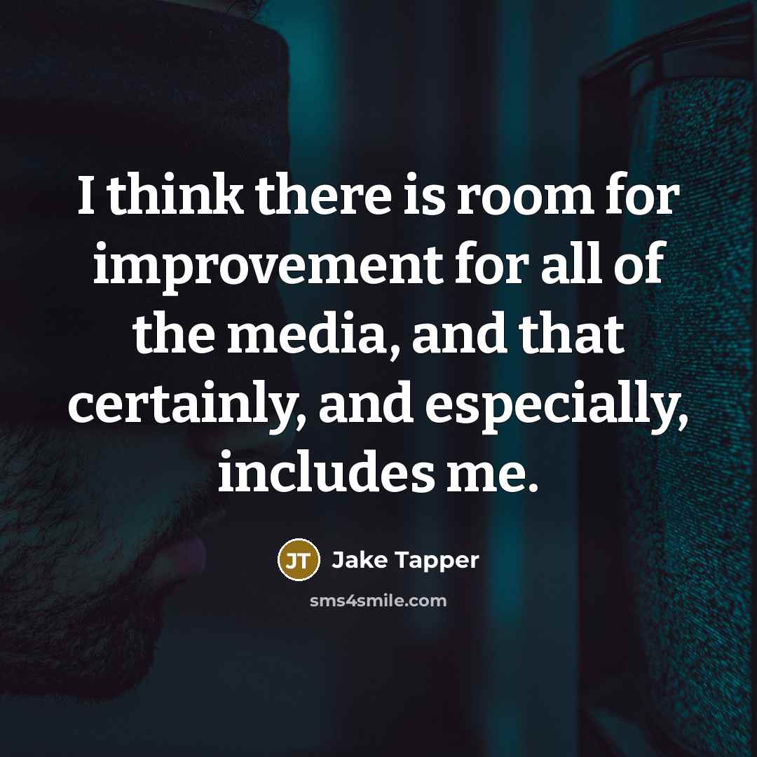 “I think there is room for improvement for all of the media, and that certainly, and especially, includes me.” quote by Jake Tapper