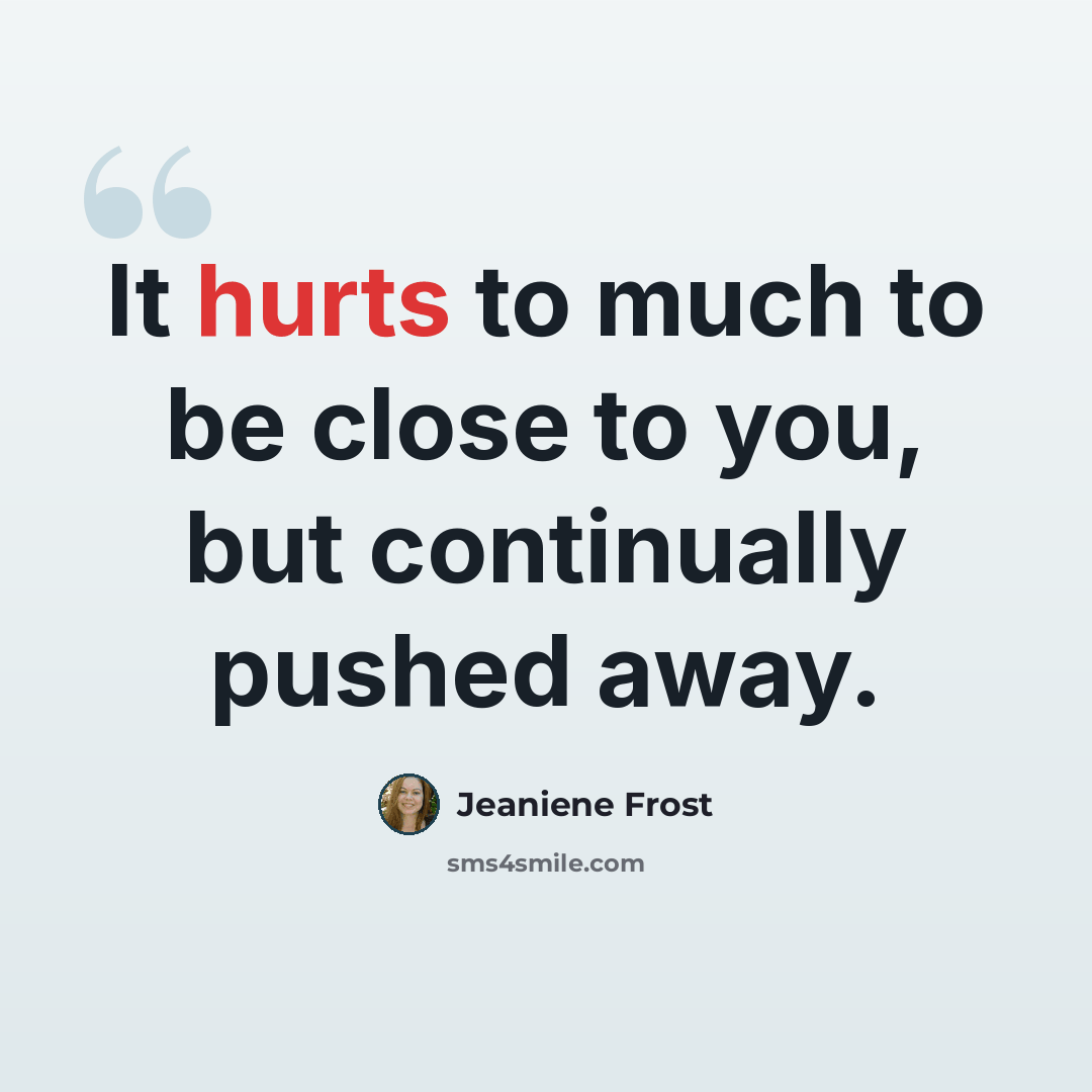 “It hurts to much to be close to you, but continually pushed away.” quote by Jeaniene Frost