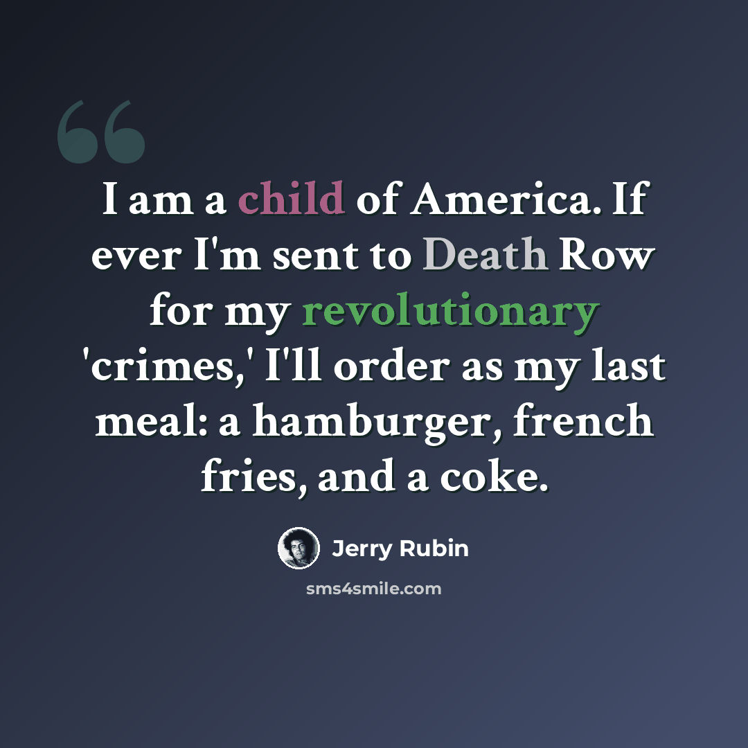 “I am a child of America. If ever I'm sent to Death Row for my revolutionary 'crimes,' I'll order as my last meal: a hamburger, french fries, and a coke.” quote by Jerry Rubin