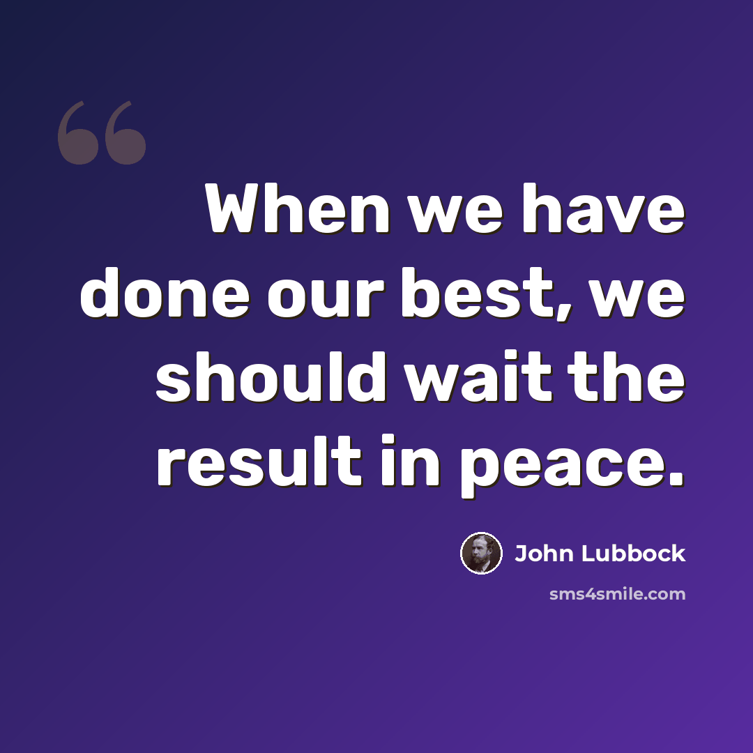 “When we have done our best, we should wait the result in peace.” quote by John Lubbock