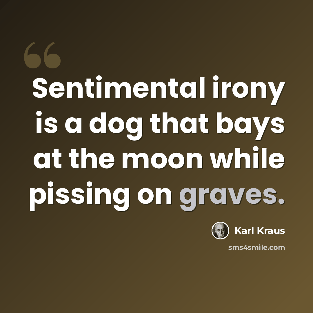 “Sentimental irony is a dog that bays at the moon while pissing on graves.” quote by Karl Kraus