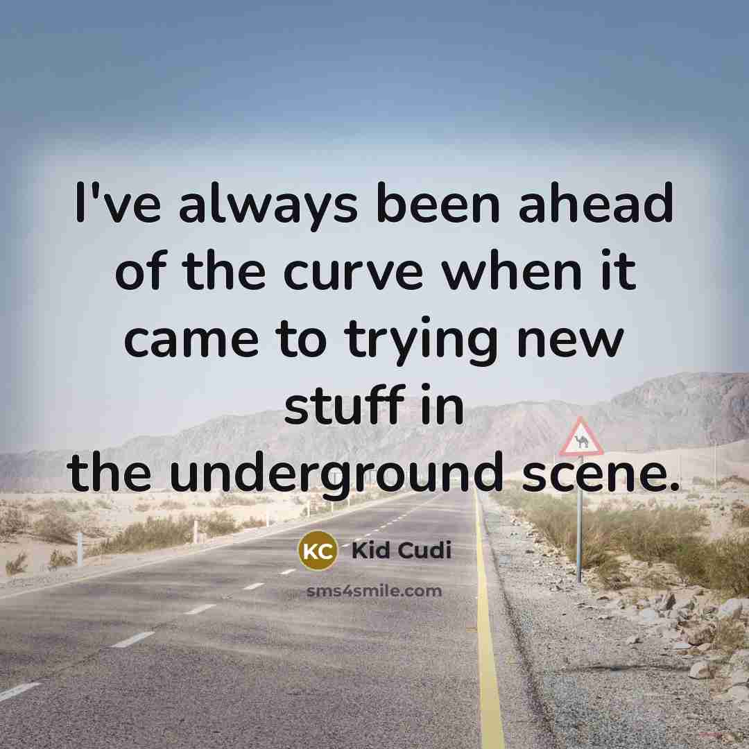 “I've always been ahead of the curve when it came to trying new stuff in the underground scene.” quote by Kid Cudi