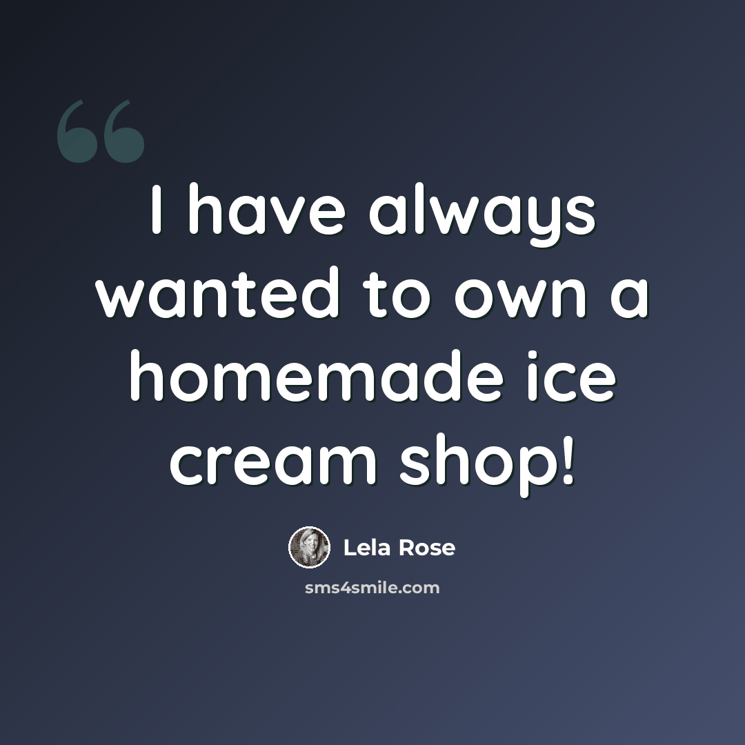 “I have always wanted to own a homemade ice cream shop!” quote by Lela Rose