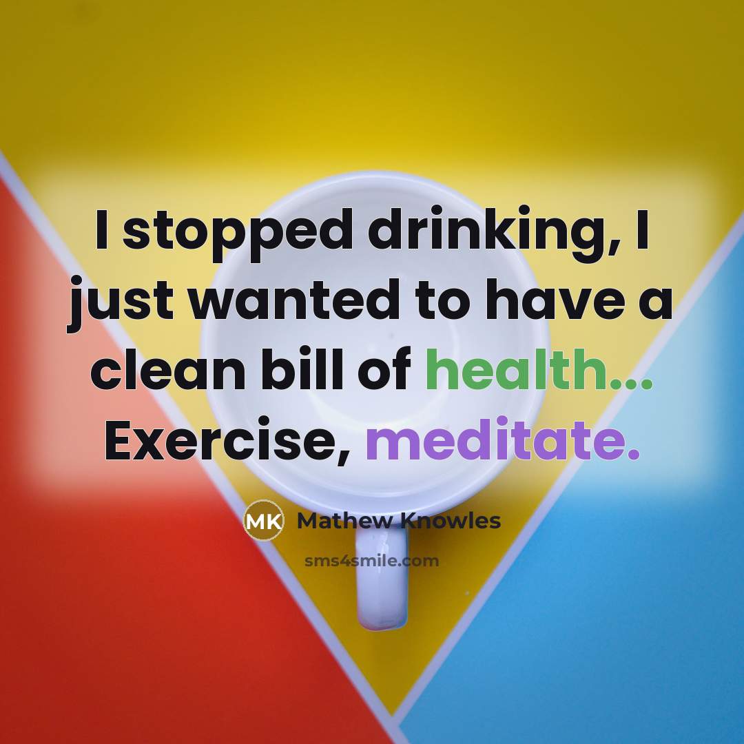 “I stopped drinking, I just wanted to have a clean bill of health... Exercise, meditate.” quote by Mathew Knowles