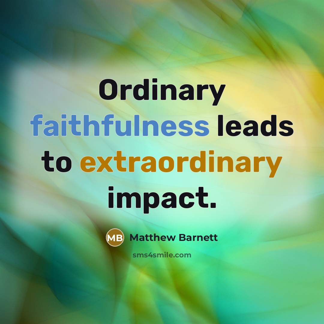 “Ordinary faithfulness leads to extraordinary impact.” quote by Matthew Barnett