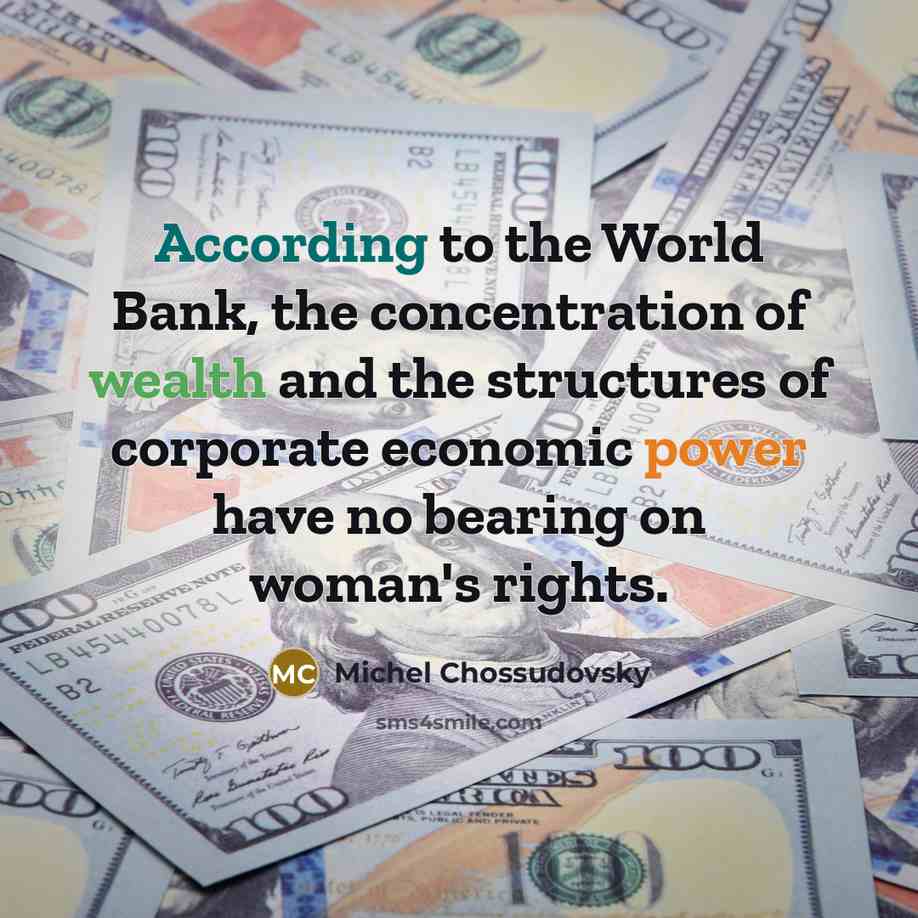 “According to the World Bank, the concentration of wealth and the structures of corporate economic power have no bearing on woman's rights.” quote by Michel Chossudovsky