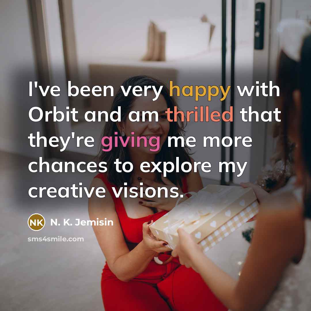 “I've been very happy with Orbit and am thrilled that they're giving me more chances to explore my creative visions.” quote by N. K. Jemisin