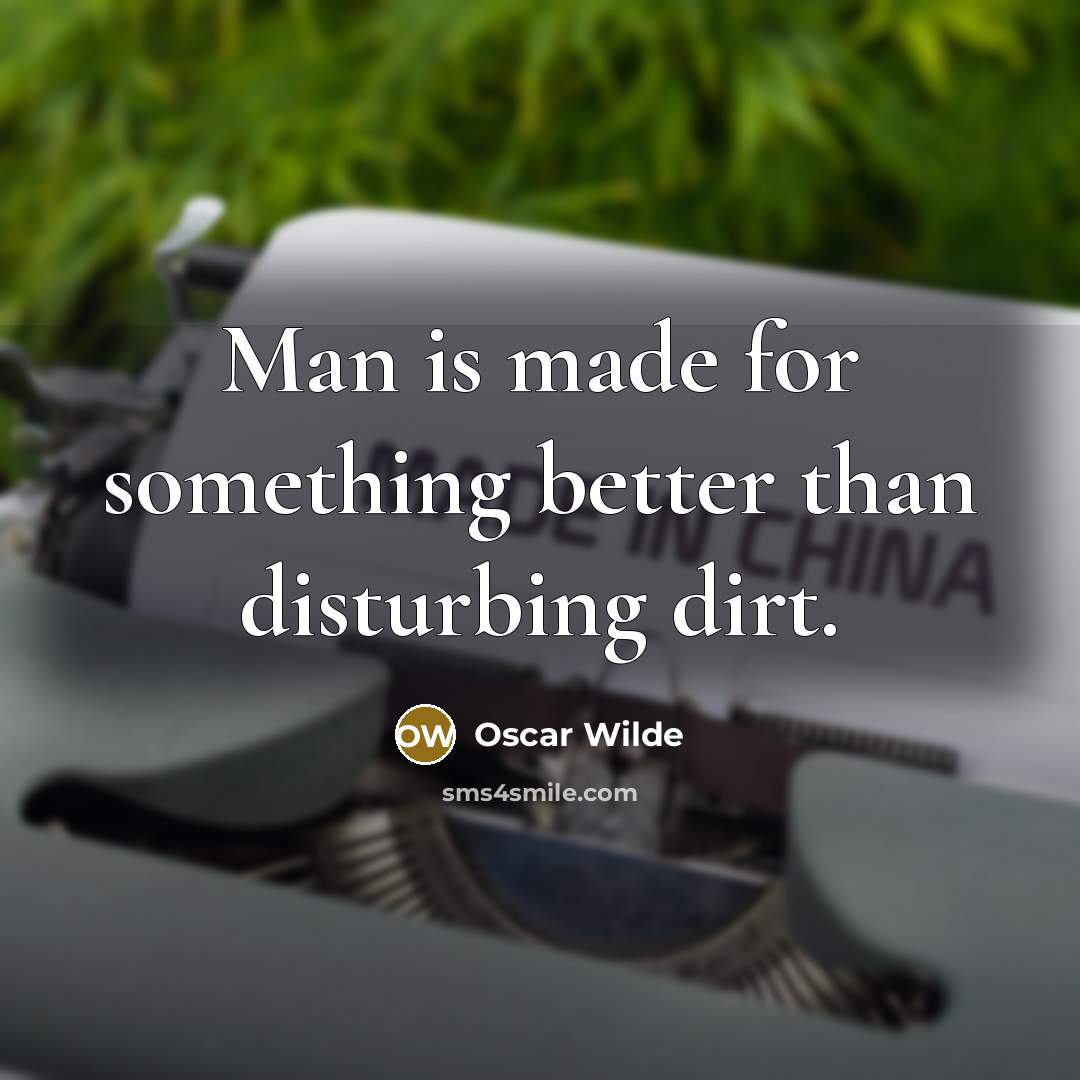 “Man is made for something better than disturbing dirt.” quote by Oscar Wilde