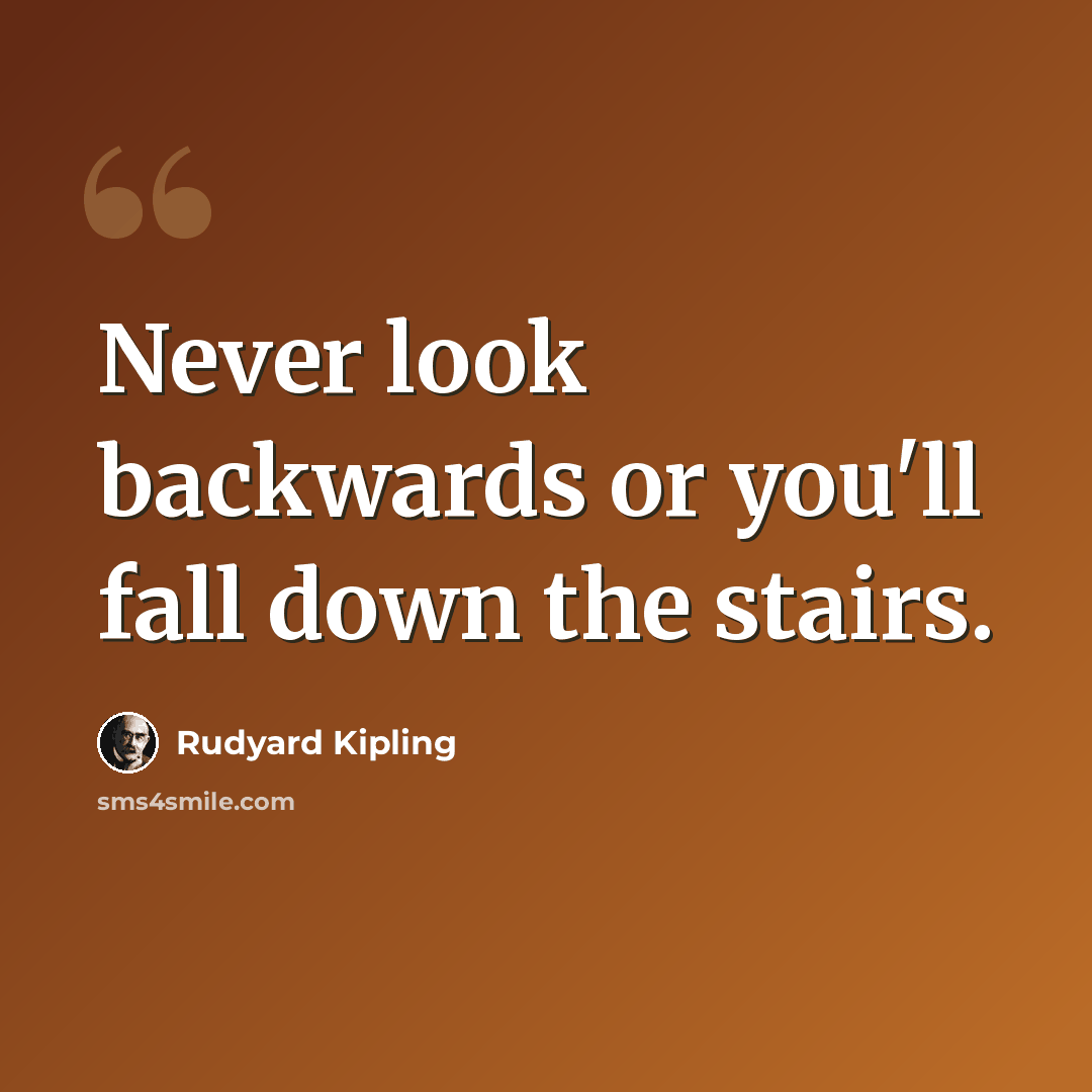 “Never look backwards or you'll fall down the stairs.” quote by Rudyard Kipling