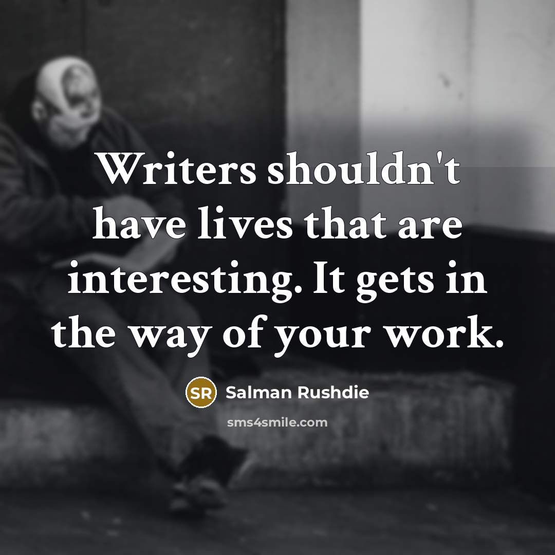“Writers shouldn't have lives that are interesting. It gets in the way of your work.” quote by Salman Rushdie