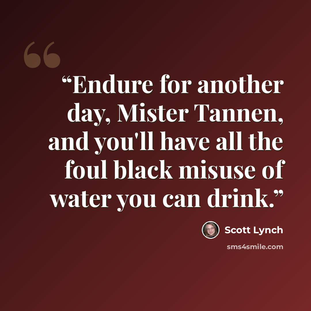 “Endure for another day, Mister Tannen, and you'll have all the foul black misuse of water you can drink.” quote by Scott Lynch
