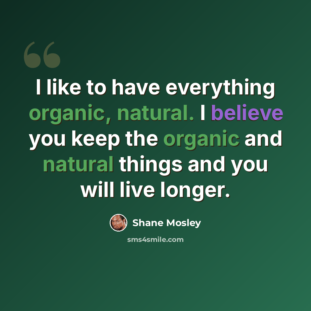 “I like to have everything organic, natural. I believe you keep the organic and natural things and you will live longer.” quote by Shane Mosley