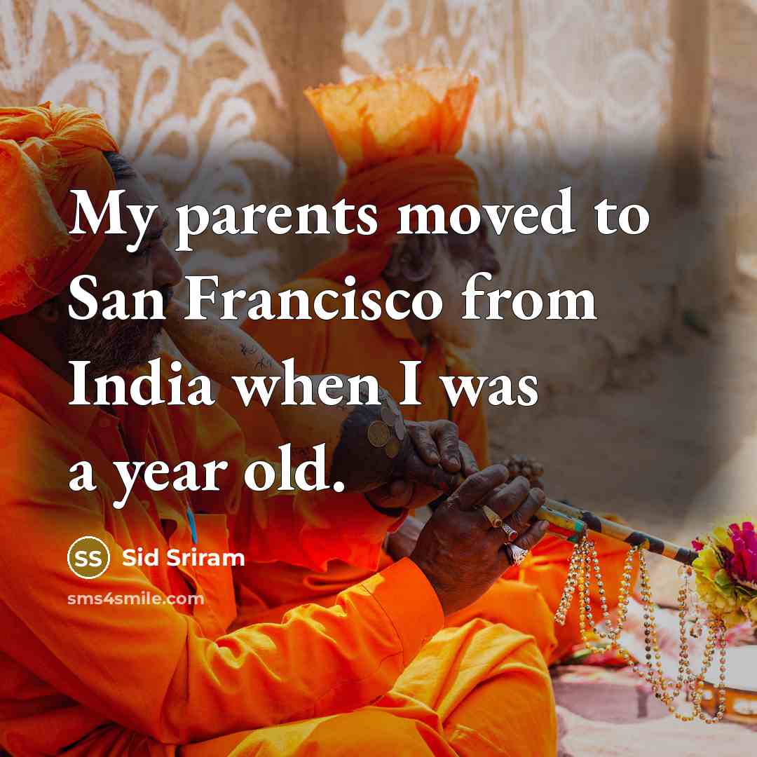 “My parents moved to San Francisco from India when I was a year old.” quote by Sid Sriram