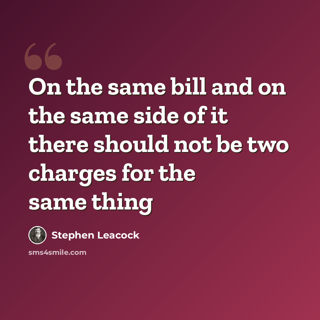 “On the same bill and on the same side of it there should not be two charges for the same thing” quote by Stephen Leacock