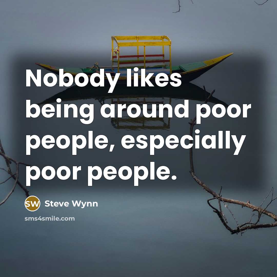 “Nobody likes being around poor people, especially poor people.” quote by Steve Wynn