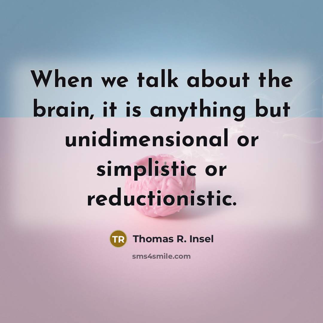 “When we talk about the brain, it is anything but unidimensional or simplistic or reductionistic.” quote by Thomas R. Insel