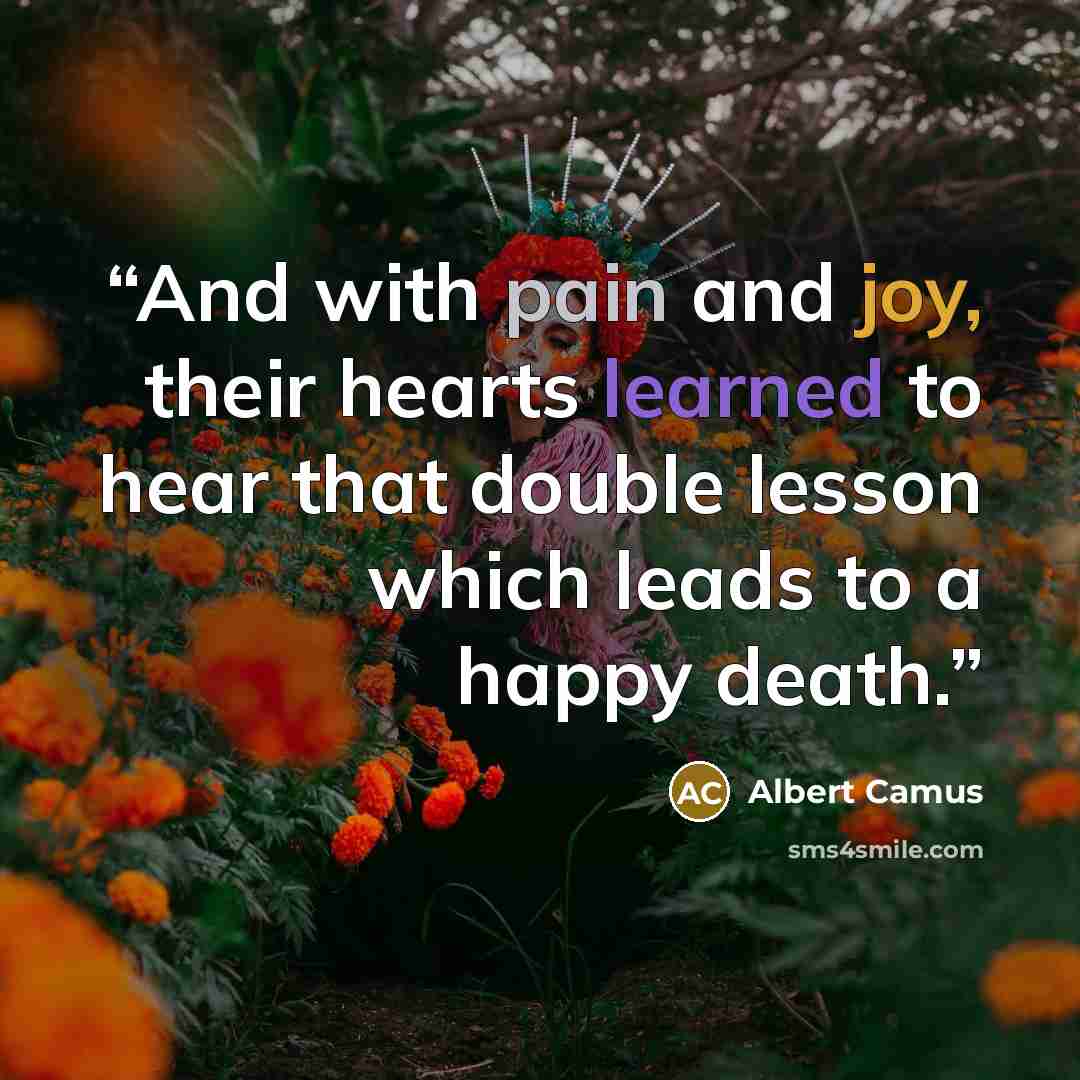 “And with pain and joy, their hearts learned to hear that double lesson which leads to a happy death.” quote by Albert Camus