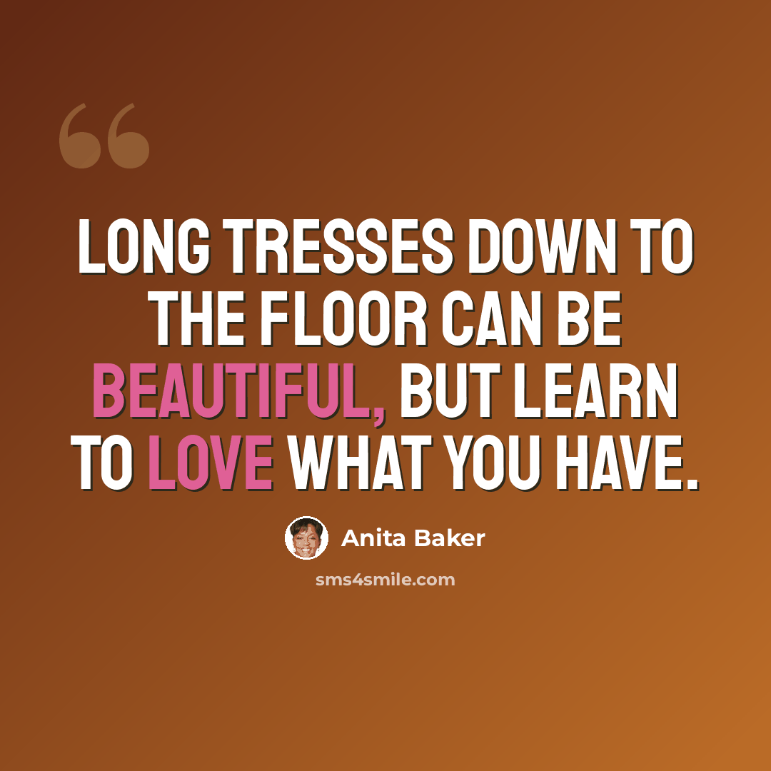 “Long tresses down to the floor can be beautiful, but learn to love what you have.” quote by Anita Baker