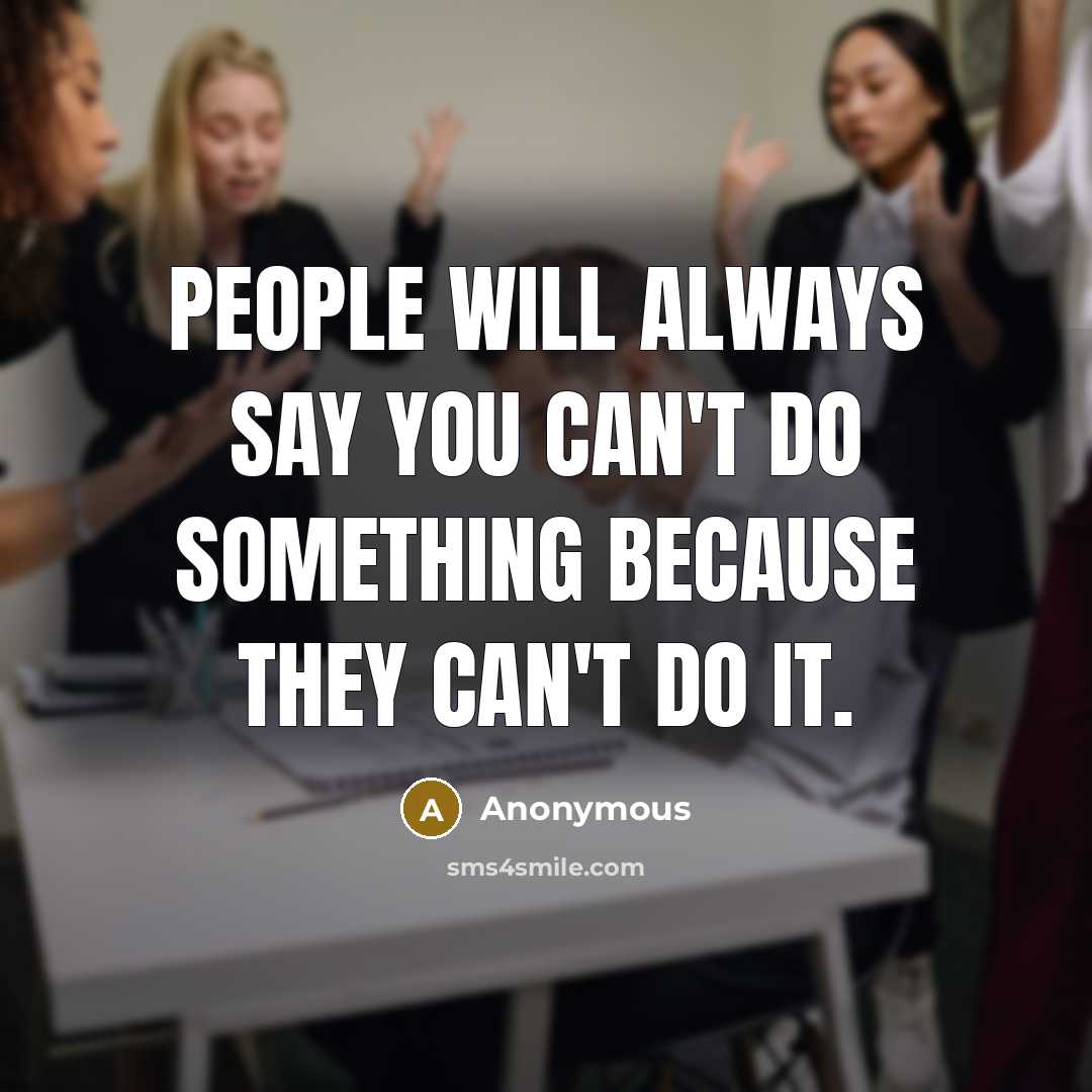 “People will always say you can't do something because they can't do it.” quote by Anonymous