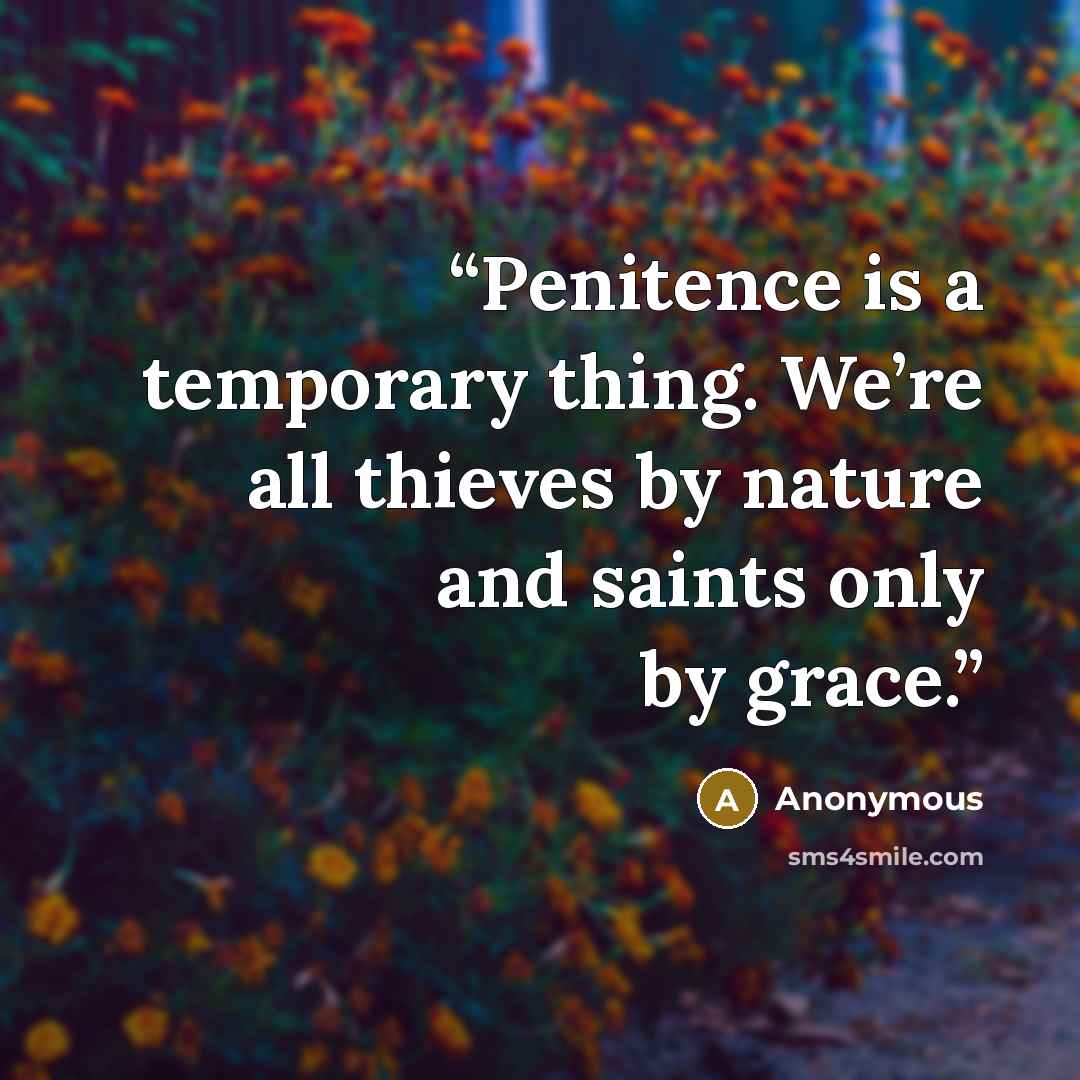 “Penitence is a temporary thing. We’re all thieves by nature and saints only by grace.” quote by Anonymous
