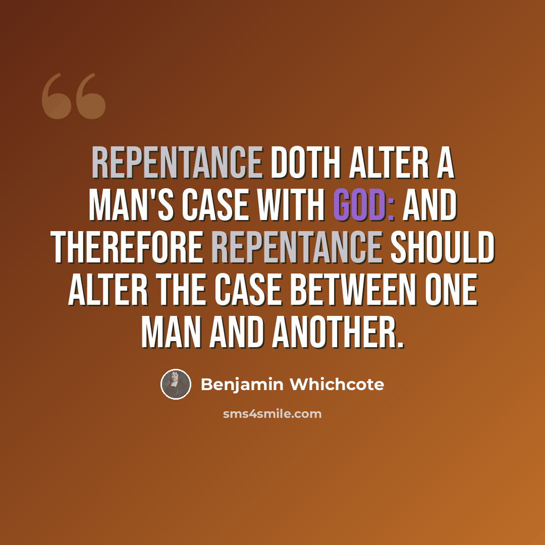 “Repentance doth alter a man's case with God: and therefore repentance should alter the case between one man and another.” quote by Benjamin Whichcote