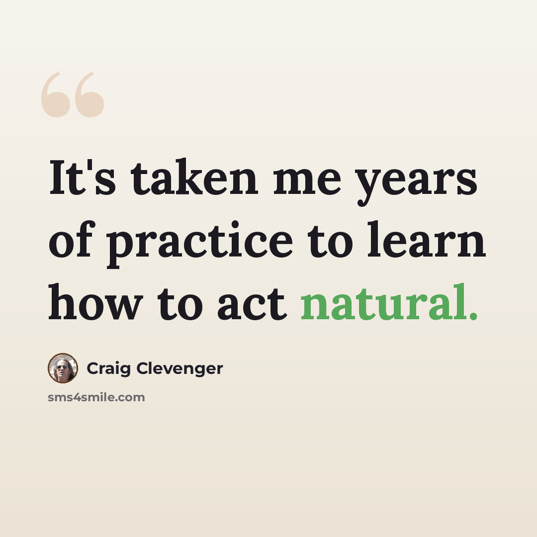 “It's taken me years of practice to learn how to act natural.” quote by Craig Clevenger