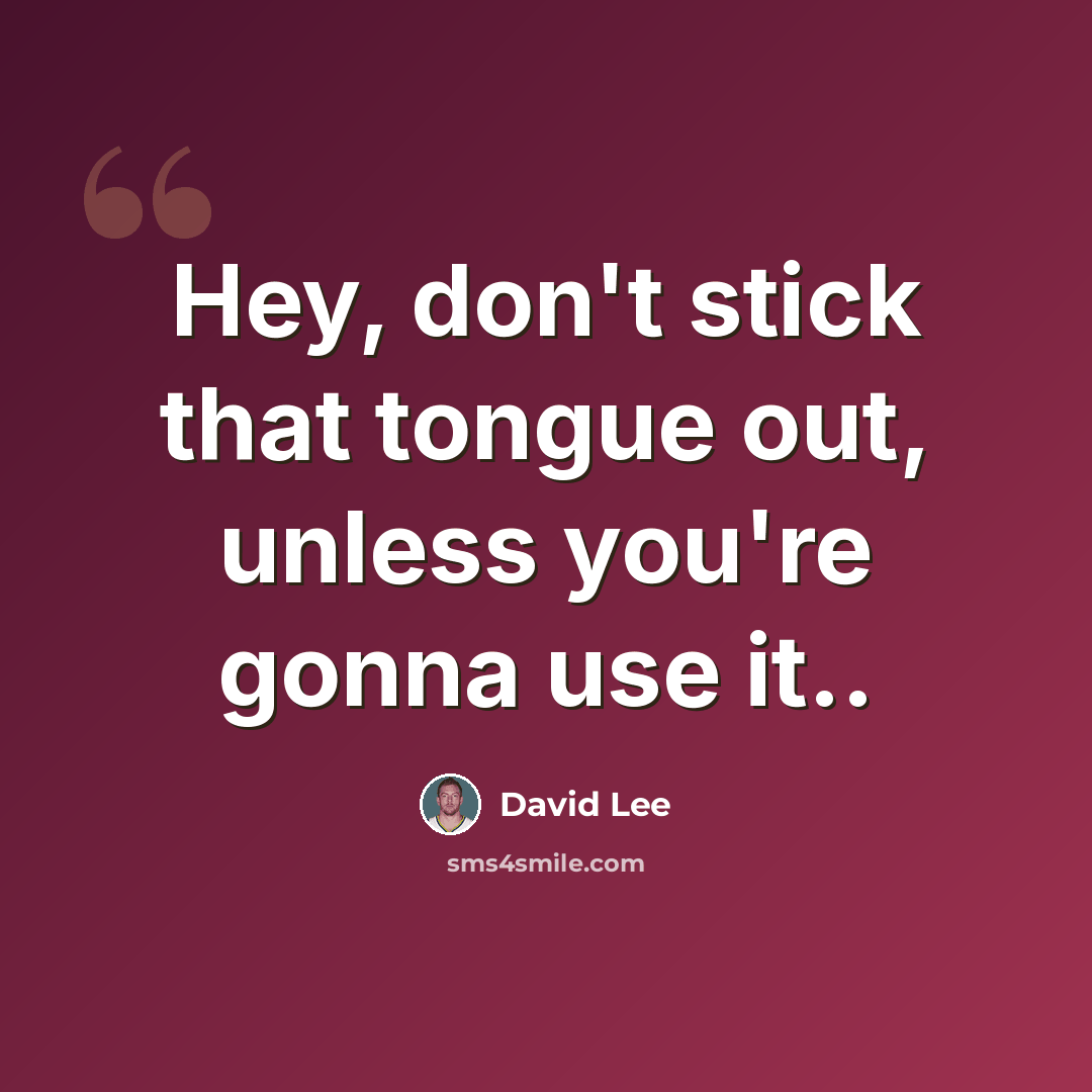 “Hey, don't stick that tongue out, unless you're gonna use it..” quote by David Lee