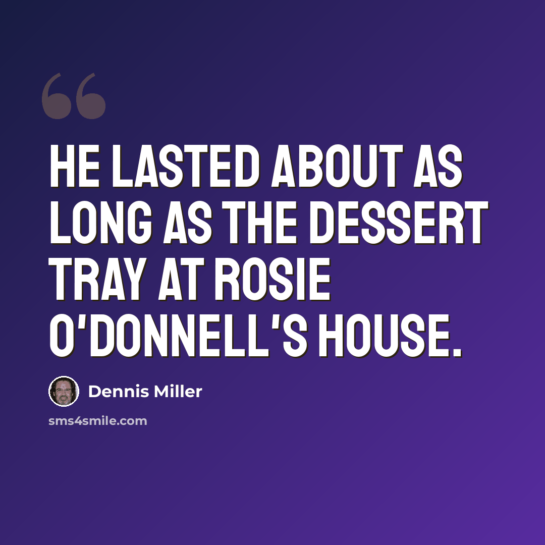 “He lasted about as long as the dessert tray at Rosie O'Donnell's house.” quote by Dennis Miller