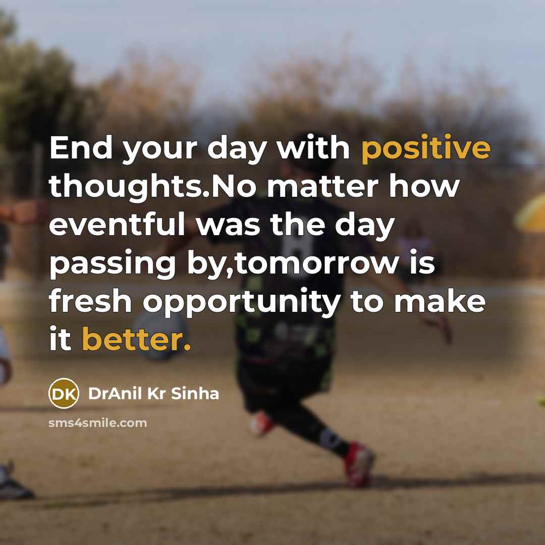 “End your day with positive thoughts.No matter how eventful was the day passing by,tomorrow is fresh opportunity to make it better.” quote by DrAnil Kr Sinha