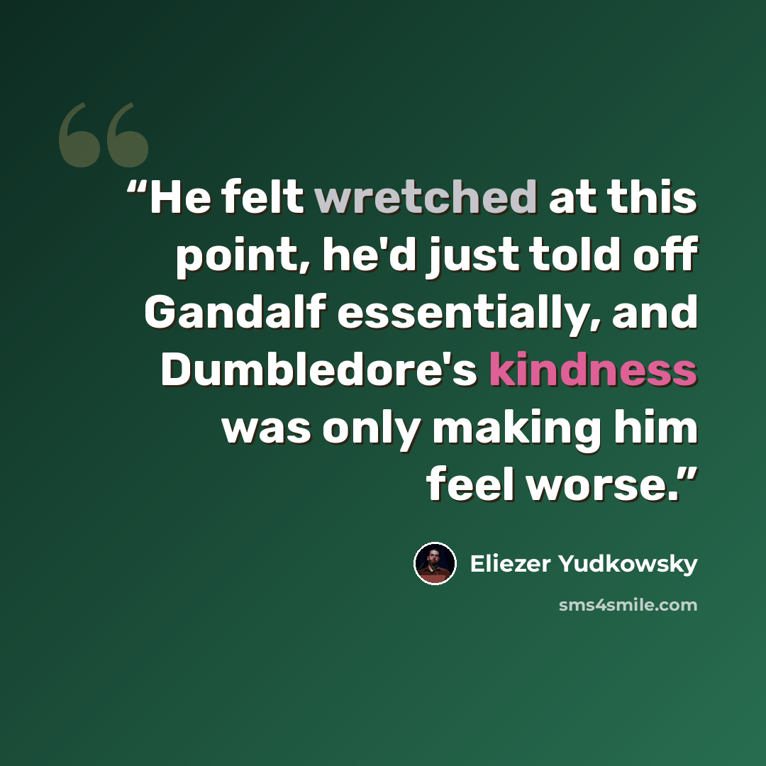 “He felt wretched at this point, he'd just told off Gandalf essentially, and Dumbledore's kindness was only making him feel worse.” quote by Eliezer Yudkowsky