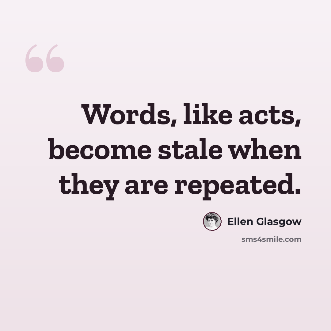“Words, like acts, become stale when they are repeated.” quote by Ellen Glasgow