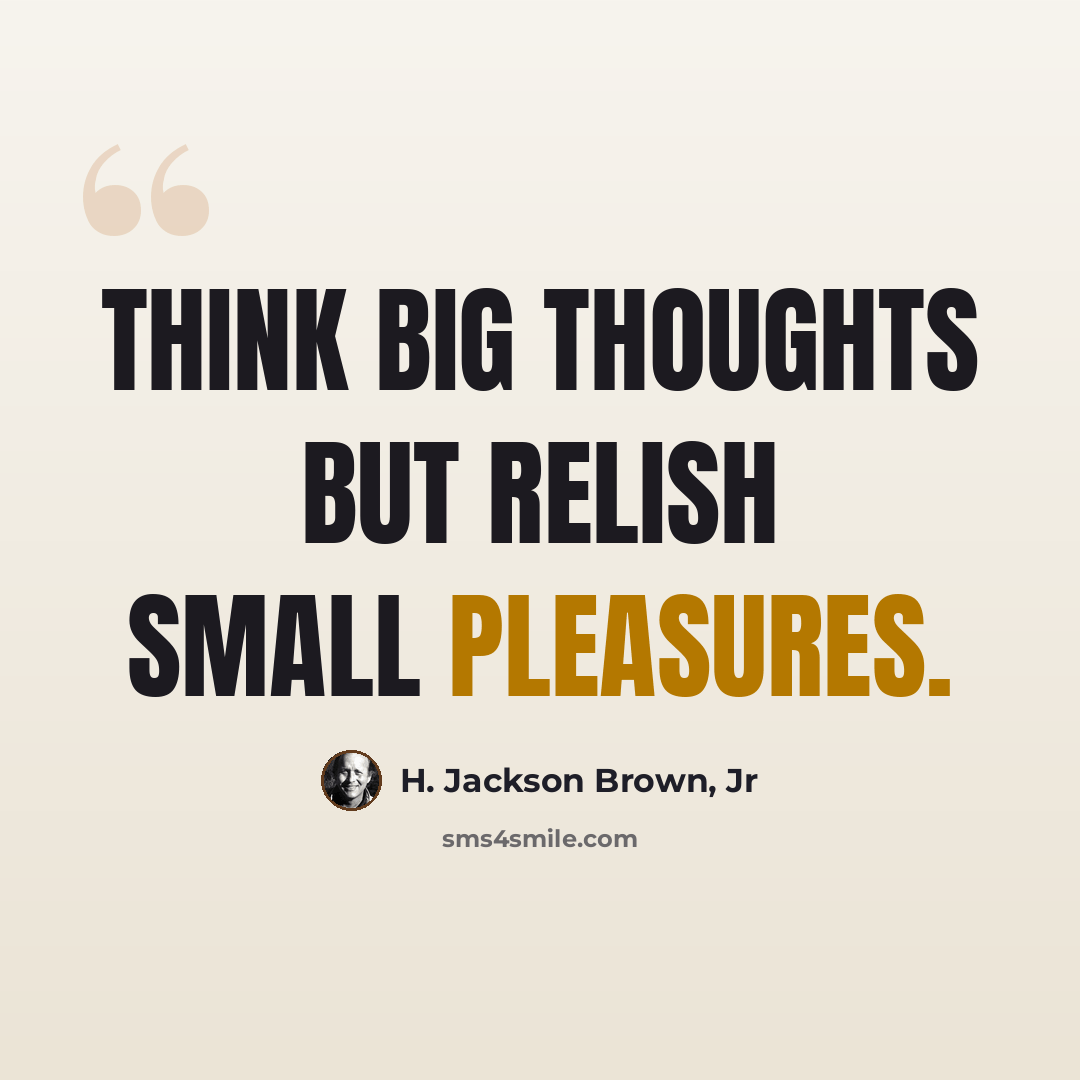 “Think big thoughts but relish small pleasures.” quote by H. Jackson Brown, Jr