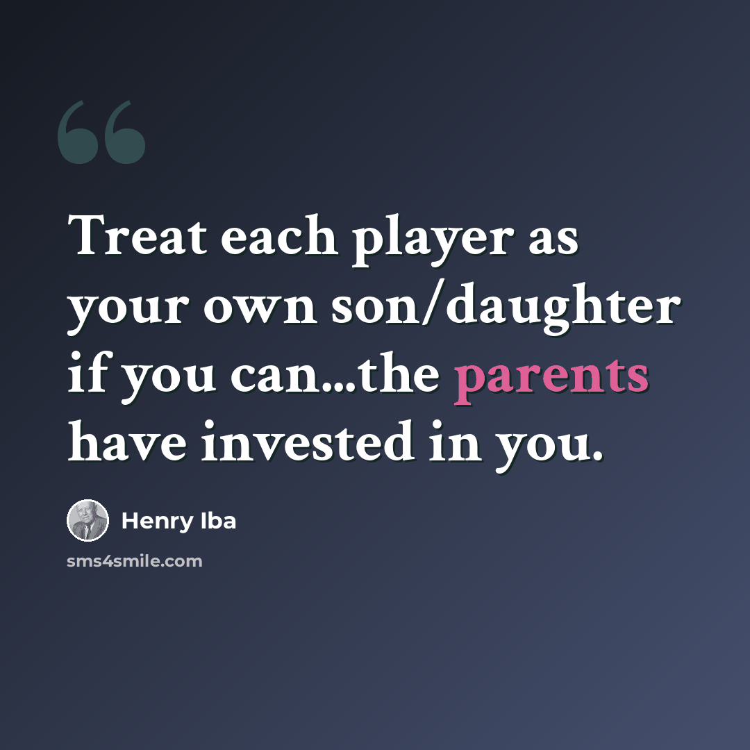 “Treat each player as your own son/daughter if you can...the parents have invested in you.” quote by Henry Iba