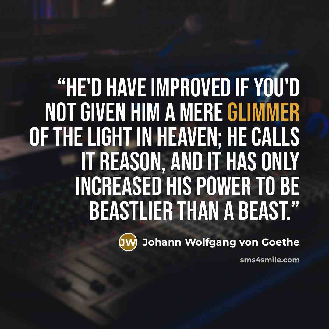 “He'd have improved if you'd not given Him a mere glimmer of the light in heaven; He calls it Reason, and it has only increased His power to be beastlier than a beast.” quote by Johann Wolfgang von Goethe