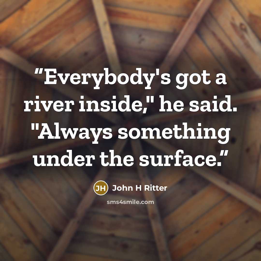 “Everybody's got a river inside," he said. "Always something under the surface.” quote by John H Ritter