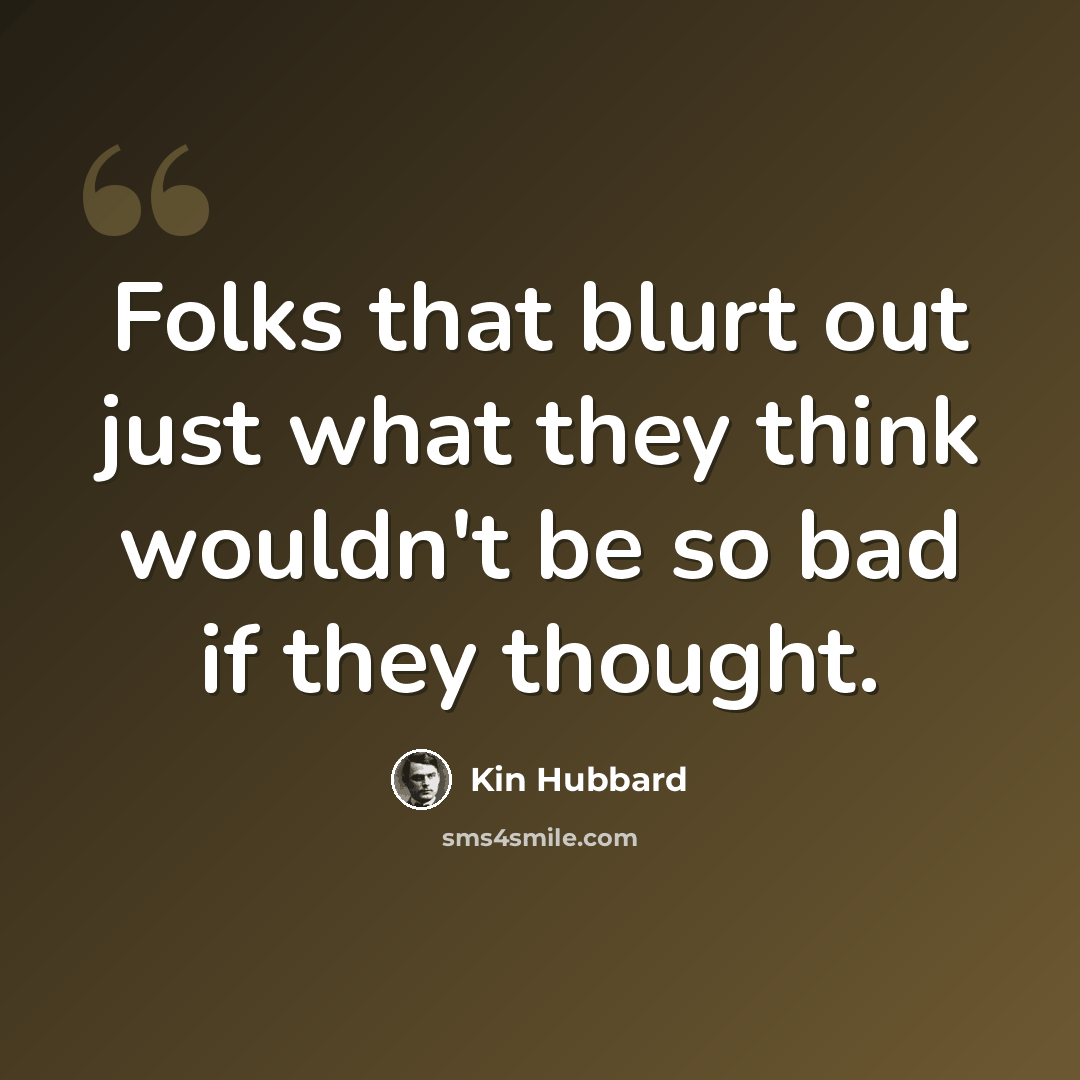 “Folks that blurt out just what they think wouldn't be so bad if they thought.” quote by Kin Hubbard
