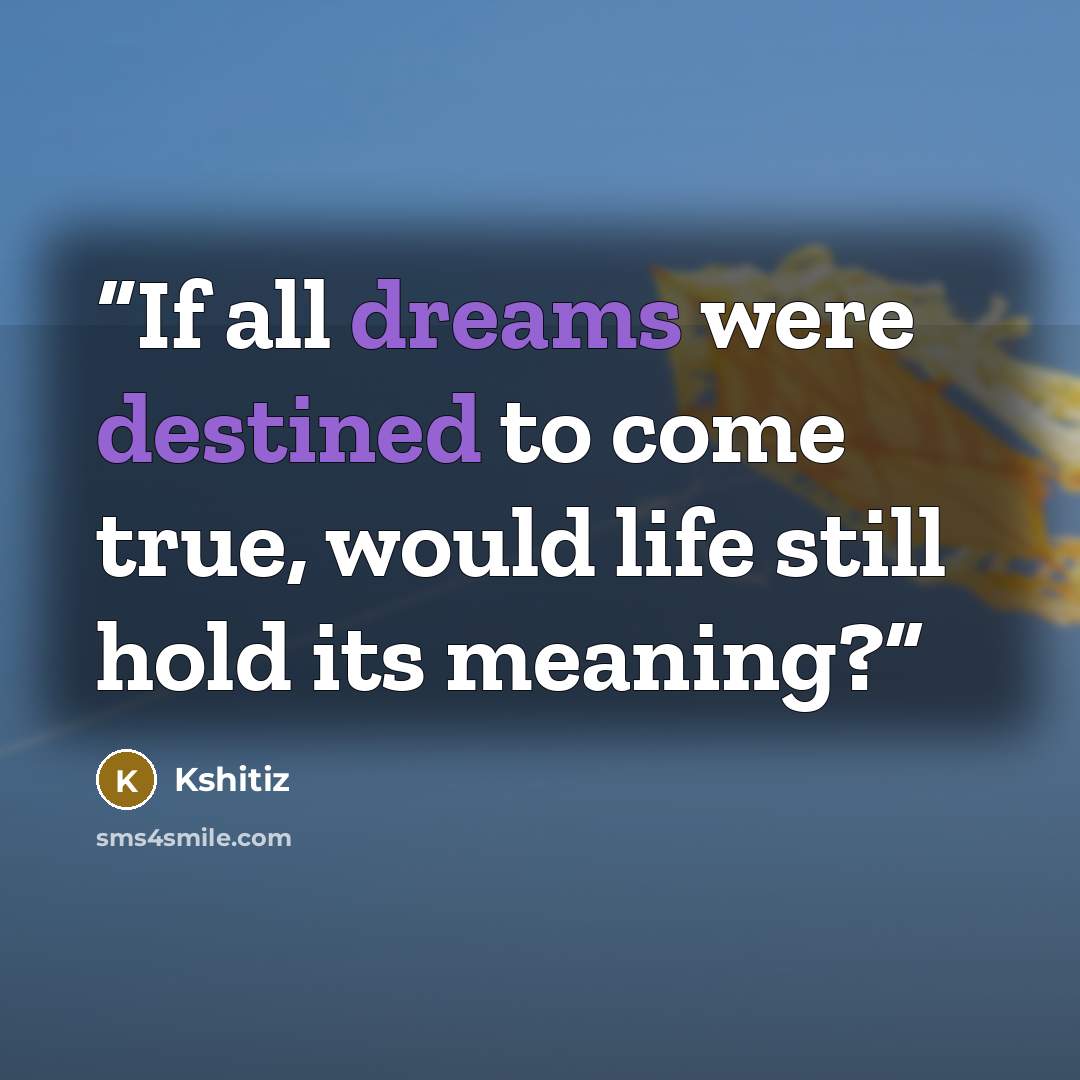 “If all dreams were destined to come true, would life still hold its meaning?” quote by Kshitiz