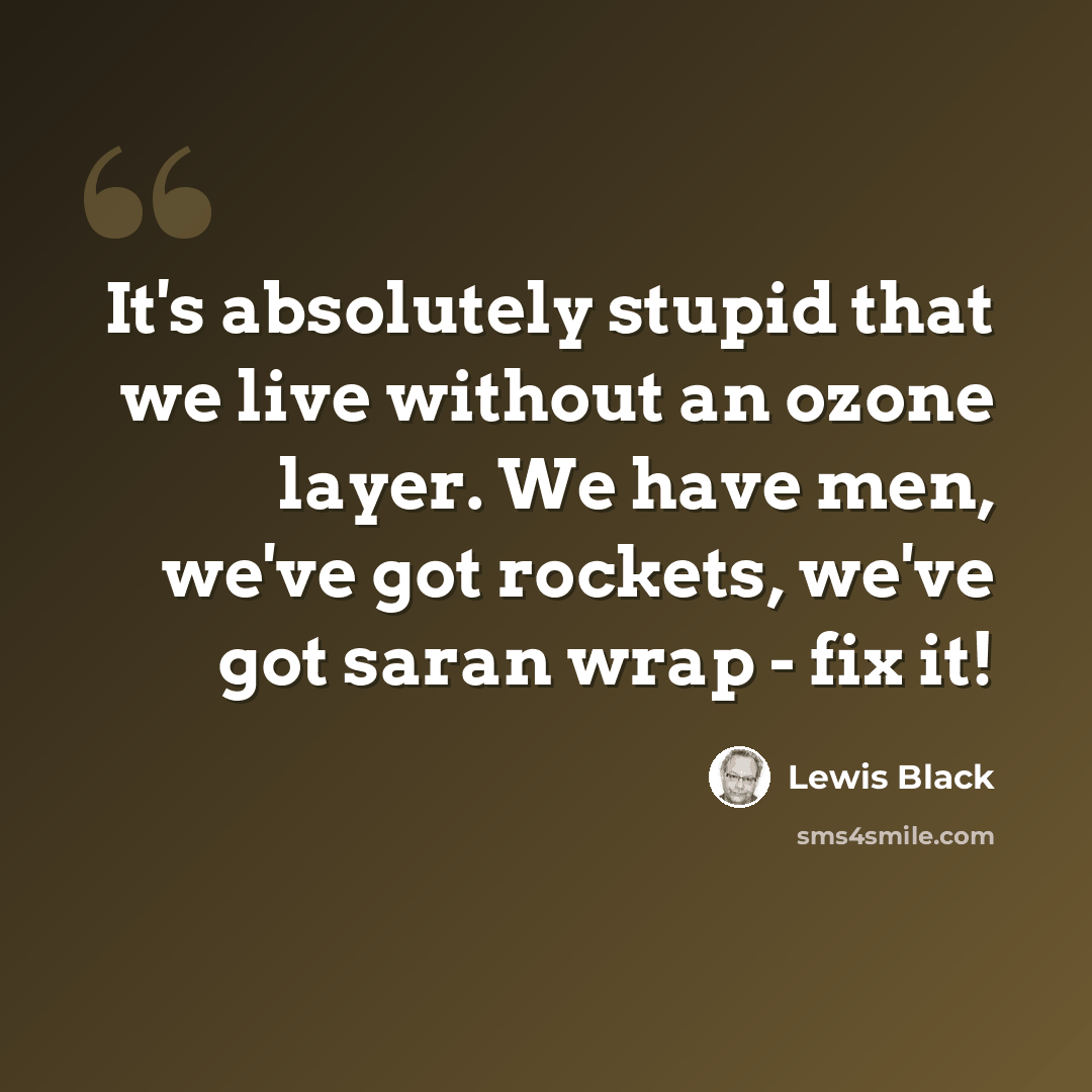 “It's absolutely stupid that we live without an ozone layer. We have men, we've got rockets, we've got saran wrap - fix it!” quote by Lewis Black