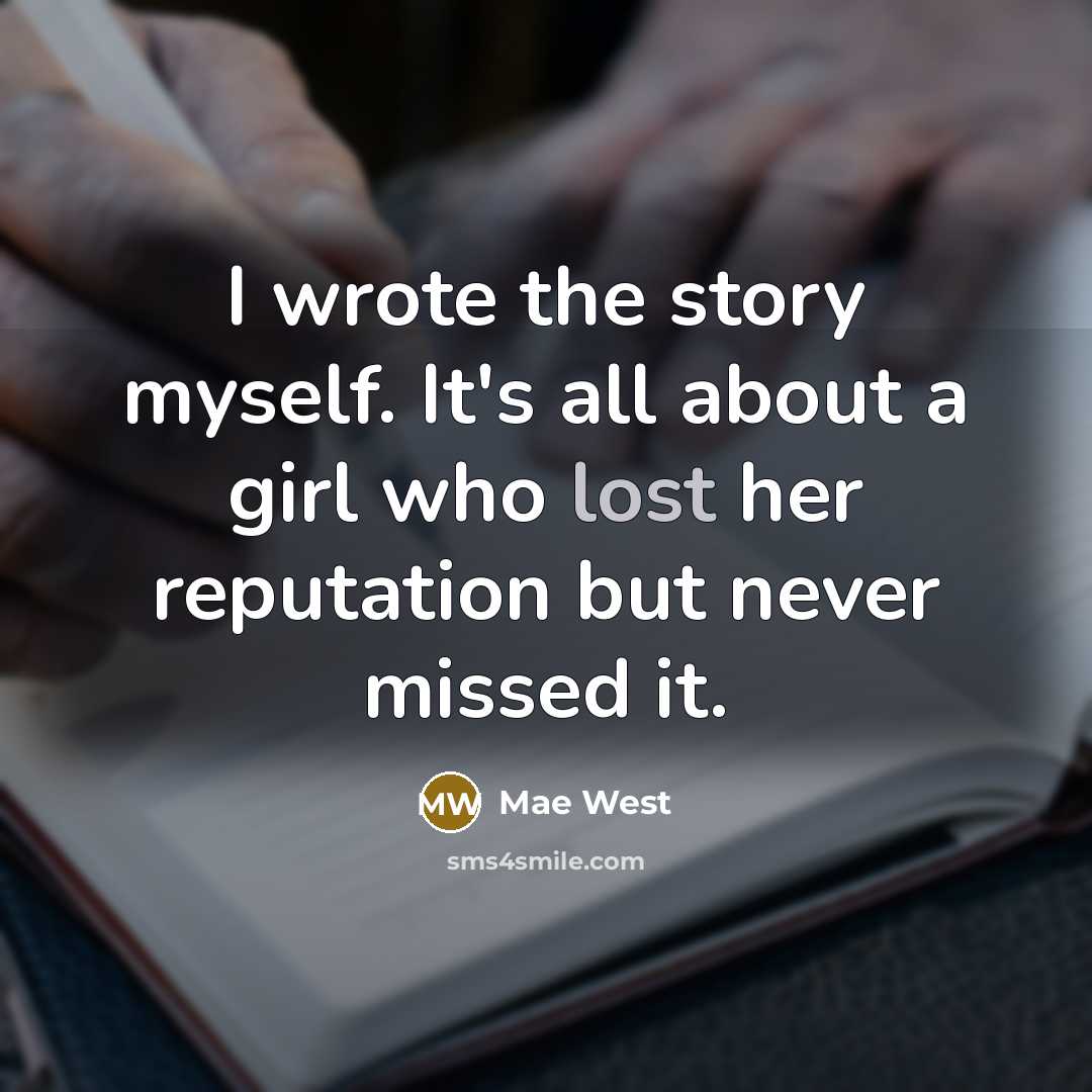“I wrote the story myself. It's all about a girl who lost her reputation but never missed it.” quote by Mae West
