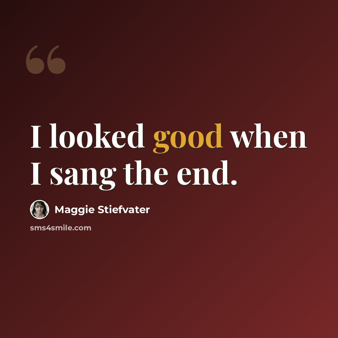 “I looked good when I sang the end.” quote by Maggie Stiefvater