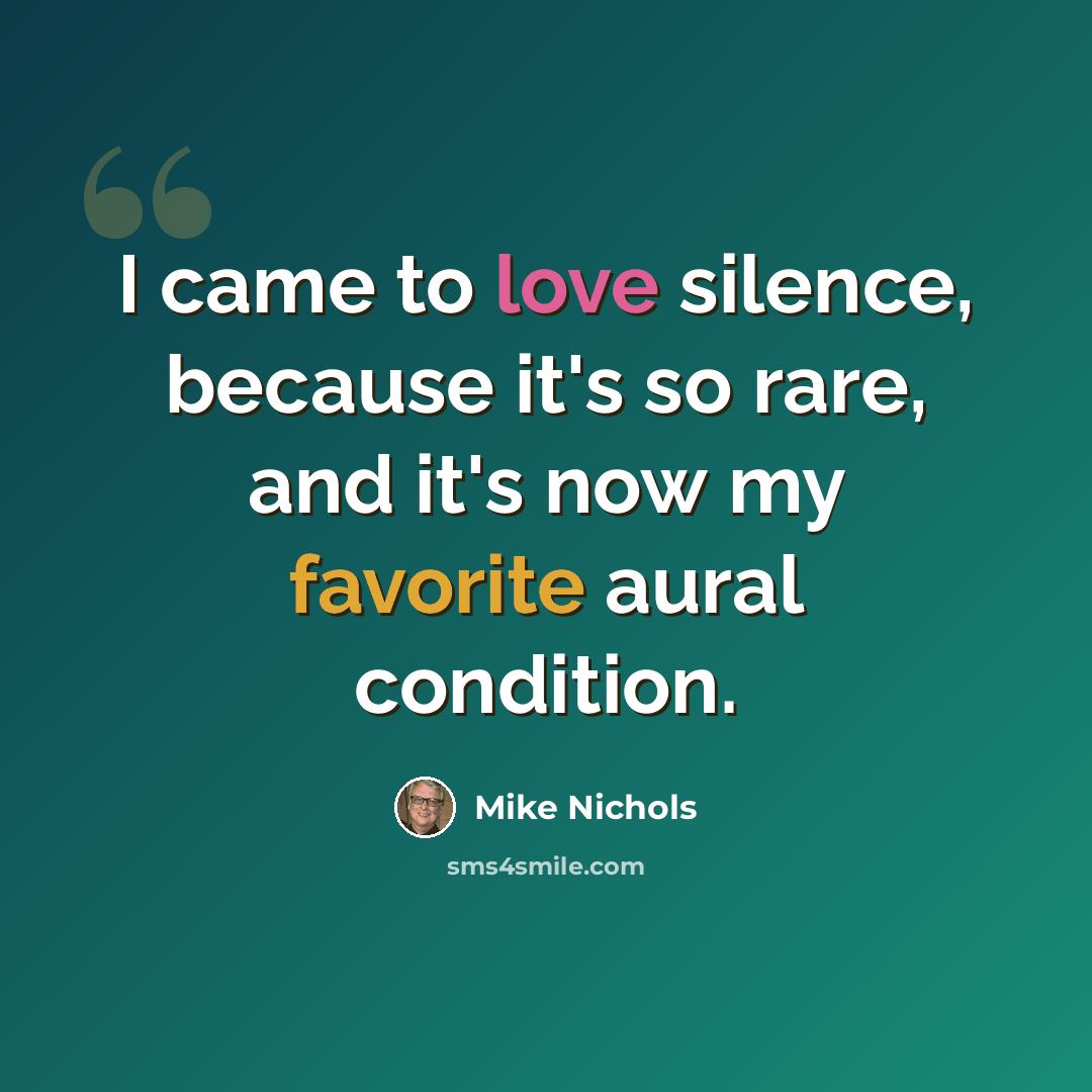 “I came to love silence, because it's so rare, and it's now my favorite aural condition.” quote by Mike Nichols