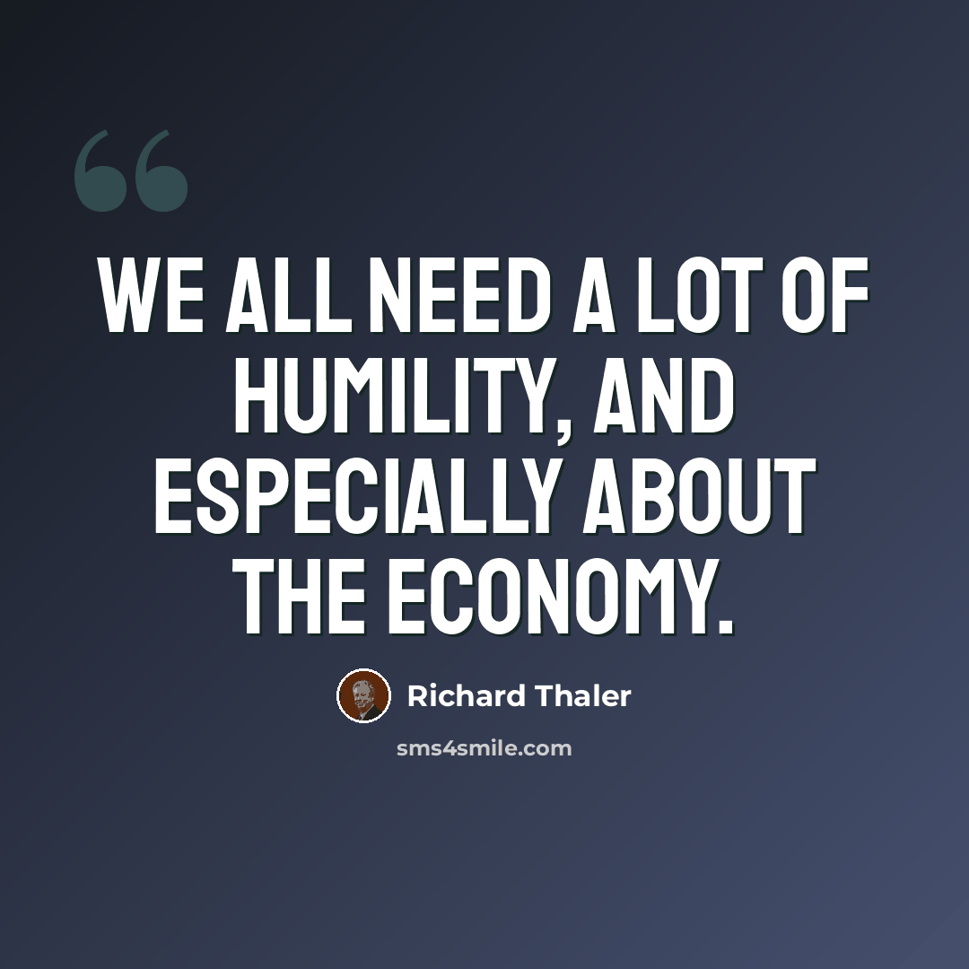 “We all need a lot of humility, and especially about the economy.” quote by Richard Thaler