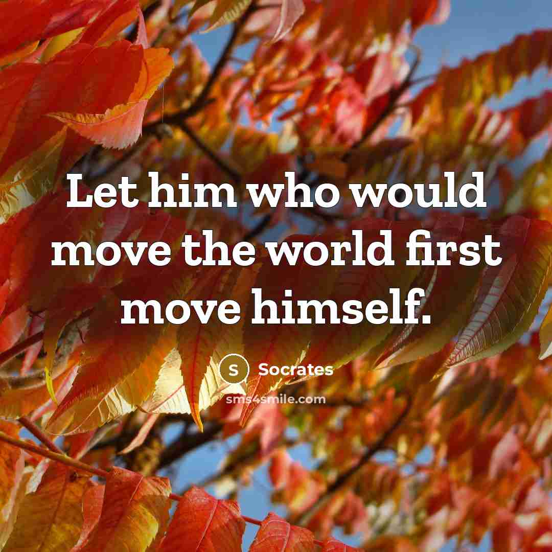 “Let him who would move the world first move himself.” quote by Socrates