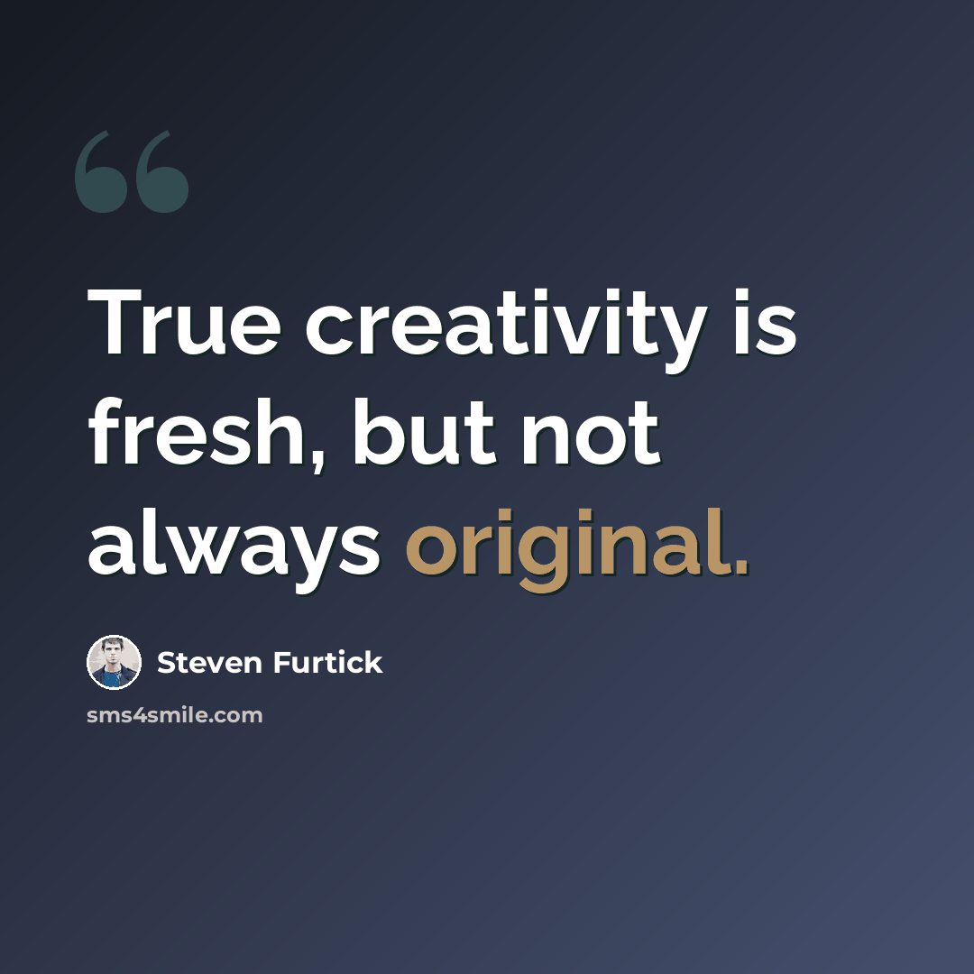 “True creativity is fresh, but not always original.” quote by Steven Furtick
