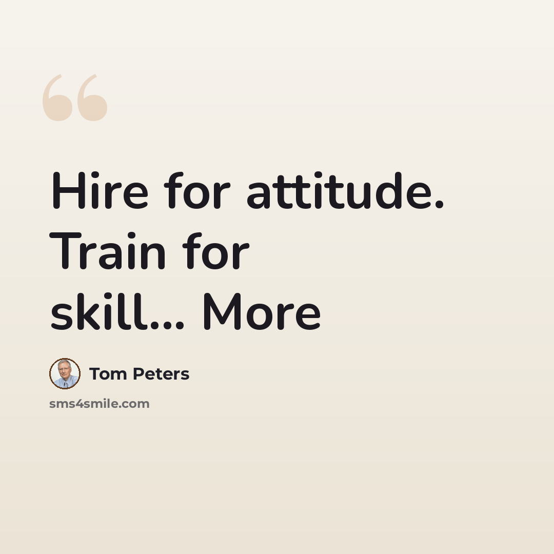 “Hire for attitude. Train for skill... More” quote by Tom Peters