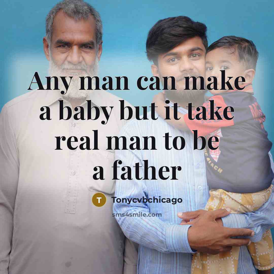 “Any man can make a baby but it take real man to be a father” quote by Tonycvbchicago