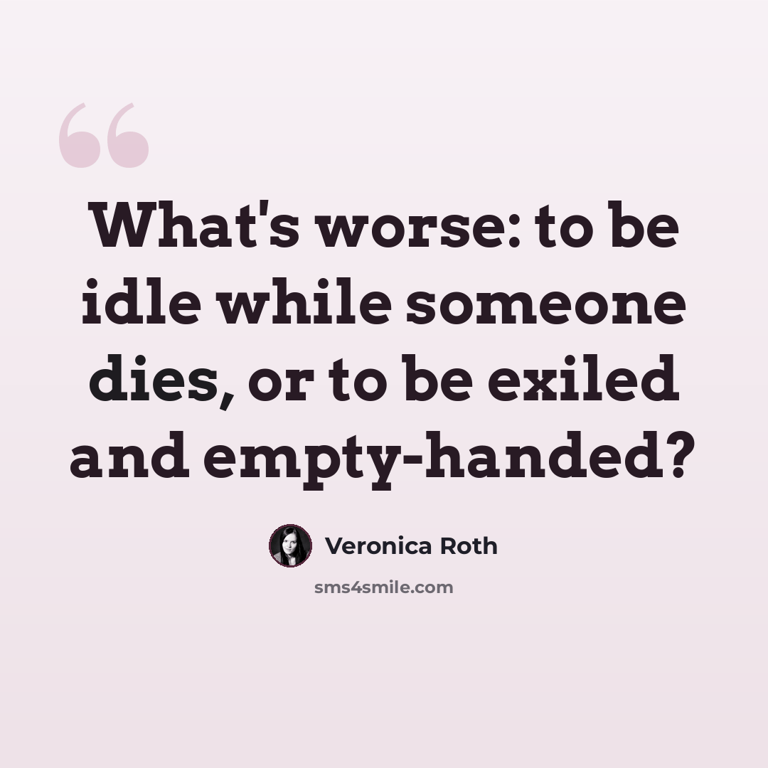“What's worse: to be idle while someone dies, or to be exiled and empty-handed?” quote by Veronica Roth