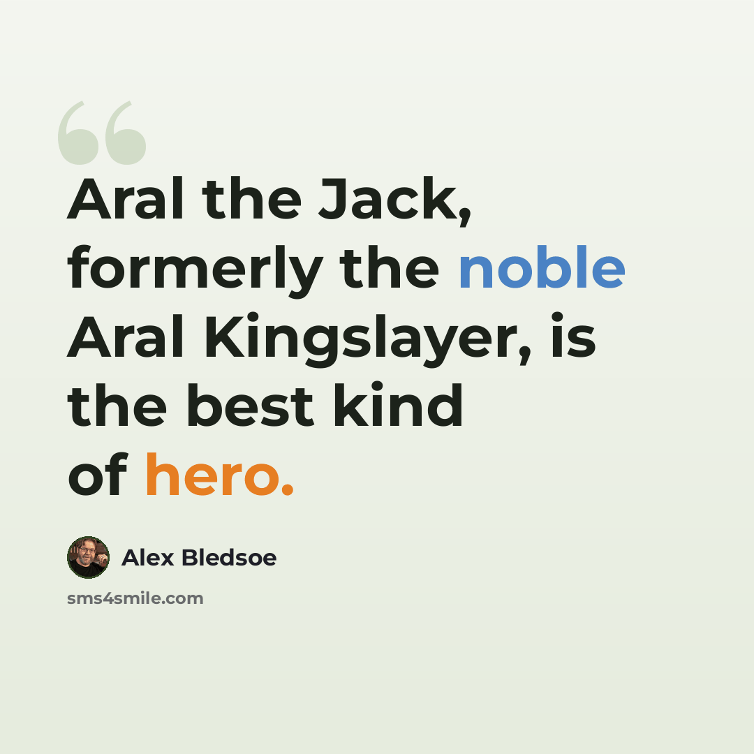 “Aral the Jack, formerly the noble Aral Kingslayer, is the best kind of hero.” quote by Alex Bledsoe
