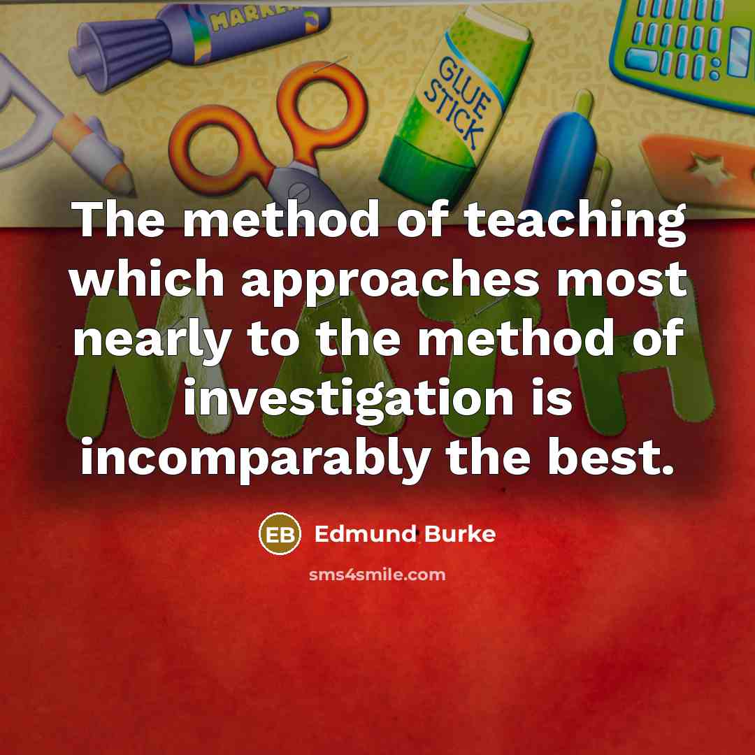 “The method of teaching which approaches most nearly to the method of investigation is incomparably the best.” quote by Edmund Burke